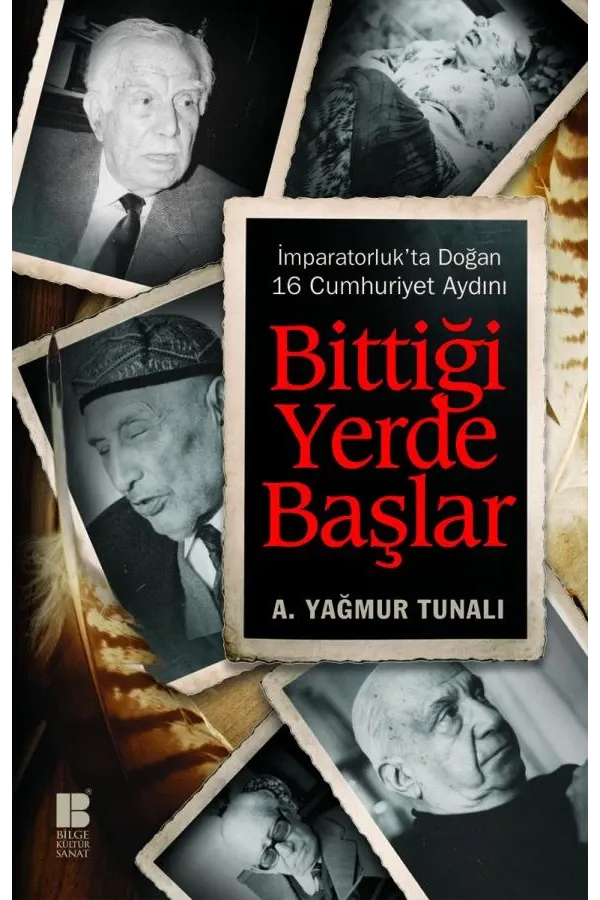 Bittiği Yerde Başlar-İmparatorluk'ta Doğan 16 Cumhuriyet Aydını: İmparatorluk'ta Doğan 16 Cumhuriyet Aydını