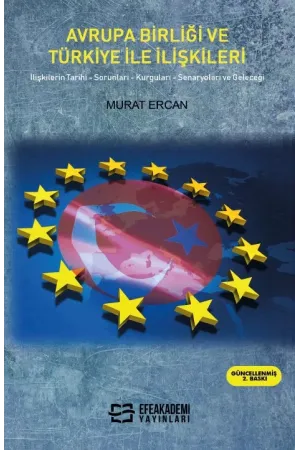 Avrupa Birliği Ve Türkiye İle İlişkileri İlişkilerin Tarihi, Sorunları, Kurguları, Senaryoları Ve Geleceği