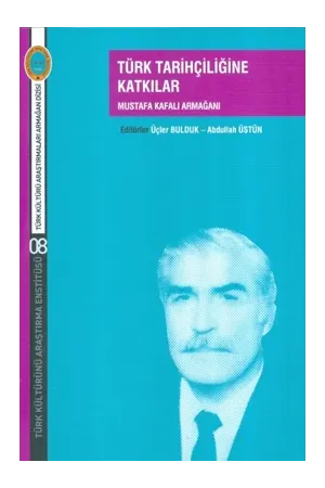 Türk Tarihçiliğine Katkılar Mustafa Kafalı Armağanı