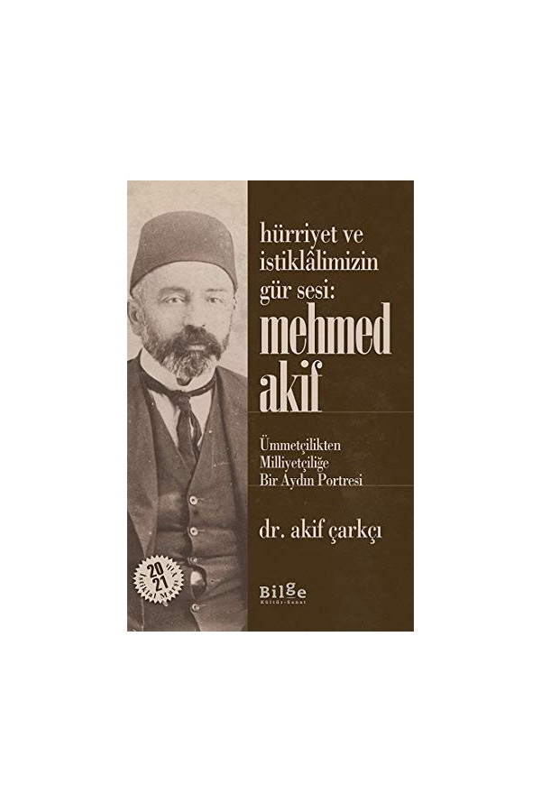 Hürriyet ve İstiklâlimizin Gür Sesi:Mehmed Akif-Ümmetçilikten Milliyetçiliğe Bir Aydın Portresi: Ümmetçilikten Milliyetçiliğe
