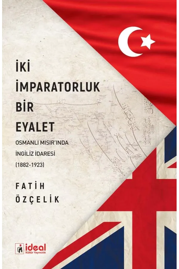 İki İmparatorluk Bir Eyalet Osmanlı Mısır'ında İngiliz İdaresi (1882-1923)