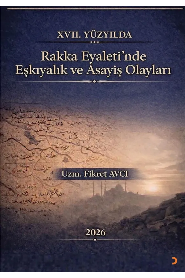 XVII. Yüzyılda Rakka Eyaleti’nde Eşkıyalık ve Asayiş Olayları - Fikret Avcı