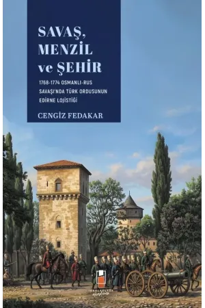 Savaş, Menzil ve Şehir: 1768-1774 Osmanlı-Rus Savaşı'nda Türk Ordusunun Edirne Lojistiği - Cengiz Fedakar