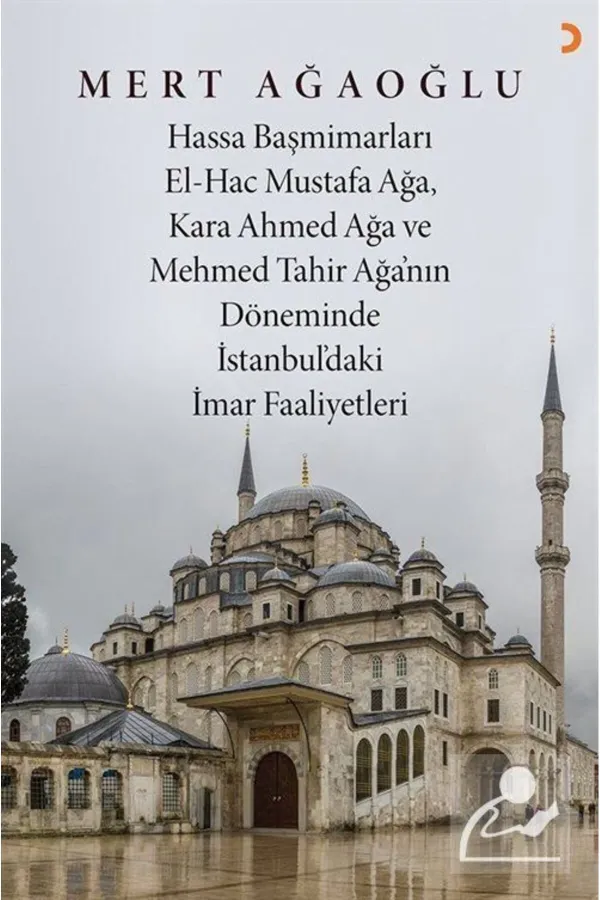 Hassa Baş Mimarları El-Hac Mustafa Ağa. Kara Ahmet Ağa ve Mehmed Tahir Ağa'nın Döneminde İstanbul'daki İmar Faaliyetleri